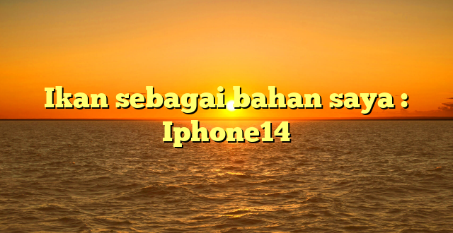 Ikan sebagai bahan saya : Iphone14