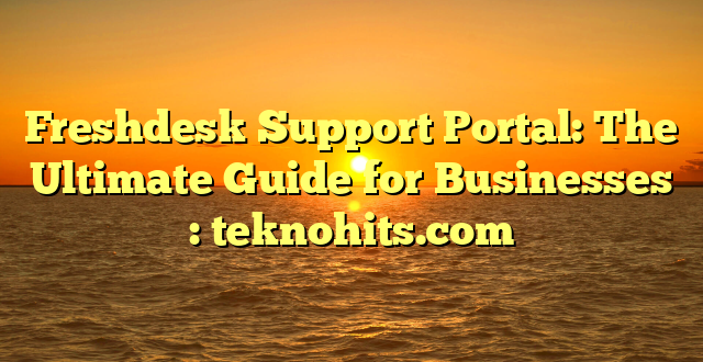 Freshdesk Support Portal: The Ultimate Guide for Businesses : teknohits.com
