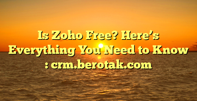 Is Zoho Free? Here’s Everything You Need to Know : crm.berotak.com