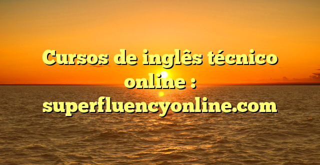 Cursos de inglês técnico online : superfluencyonline.com